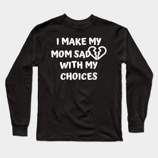 I Make My Mom Sad With My Choices Long Sleeve T-Shirt